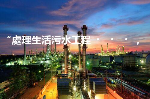 “處理生活污水工程，綠色環(huán)保新篇章”